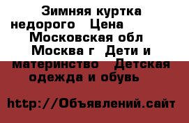 Зимняя куртка недорого › Цена ­ 1 000 - Московская обл., Москва г. Дети и материнство » Детская одежда и обувь   